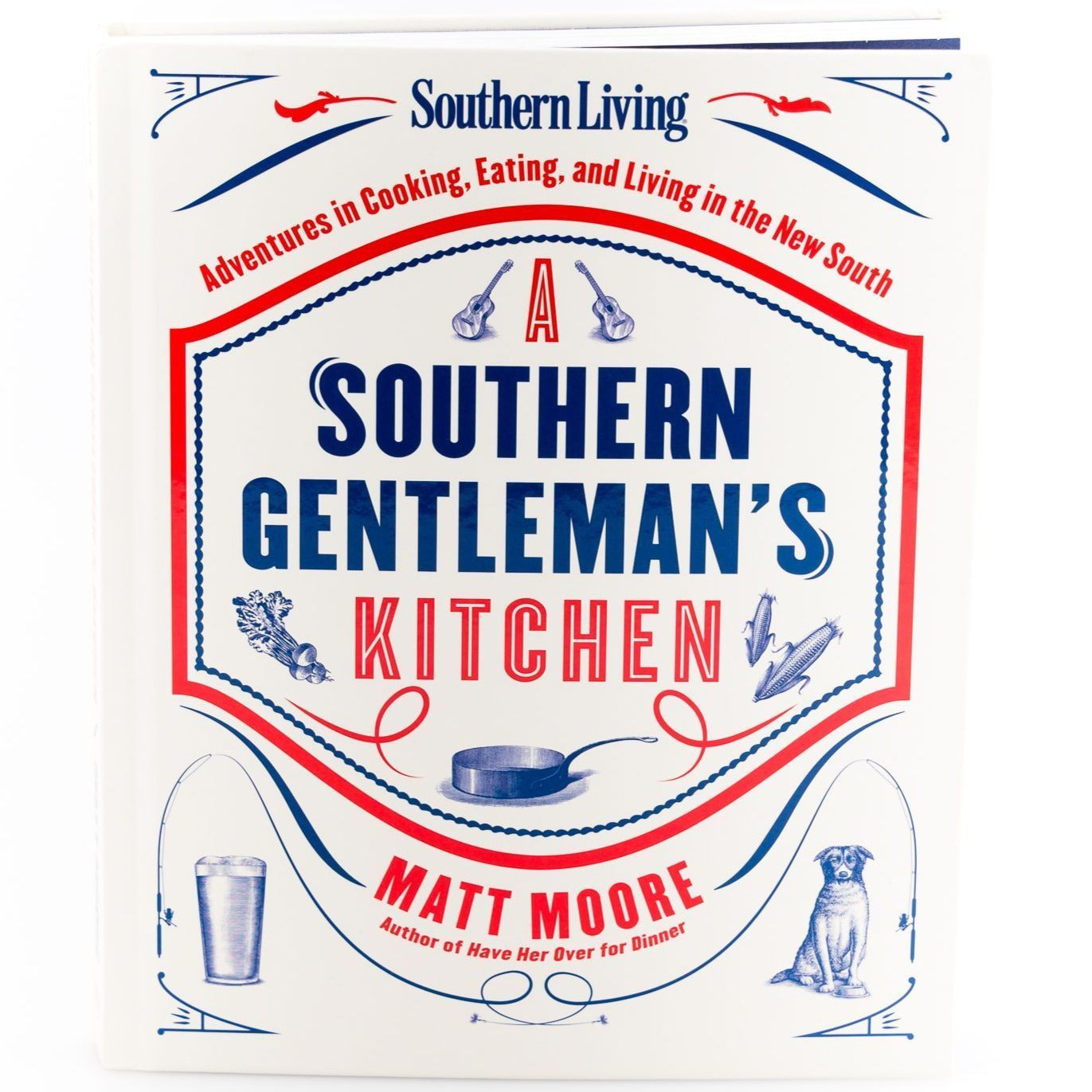 A Southern Gentleman's Kitchen: Adventures in Cooking, Eating, and Living in the New South by Matt Moore