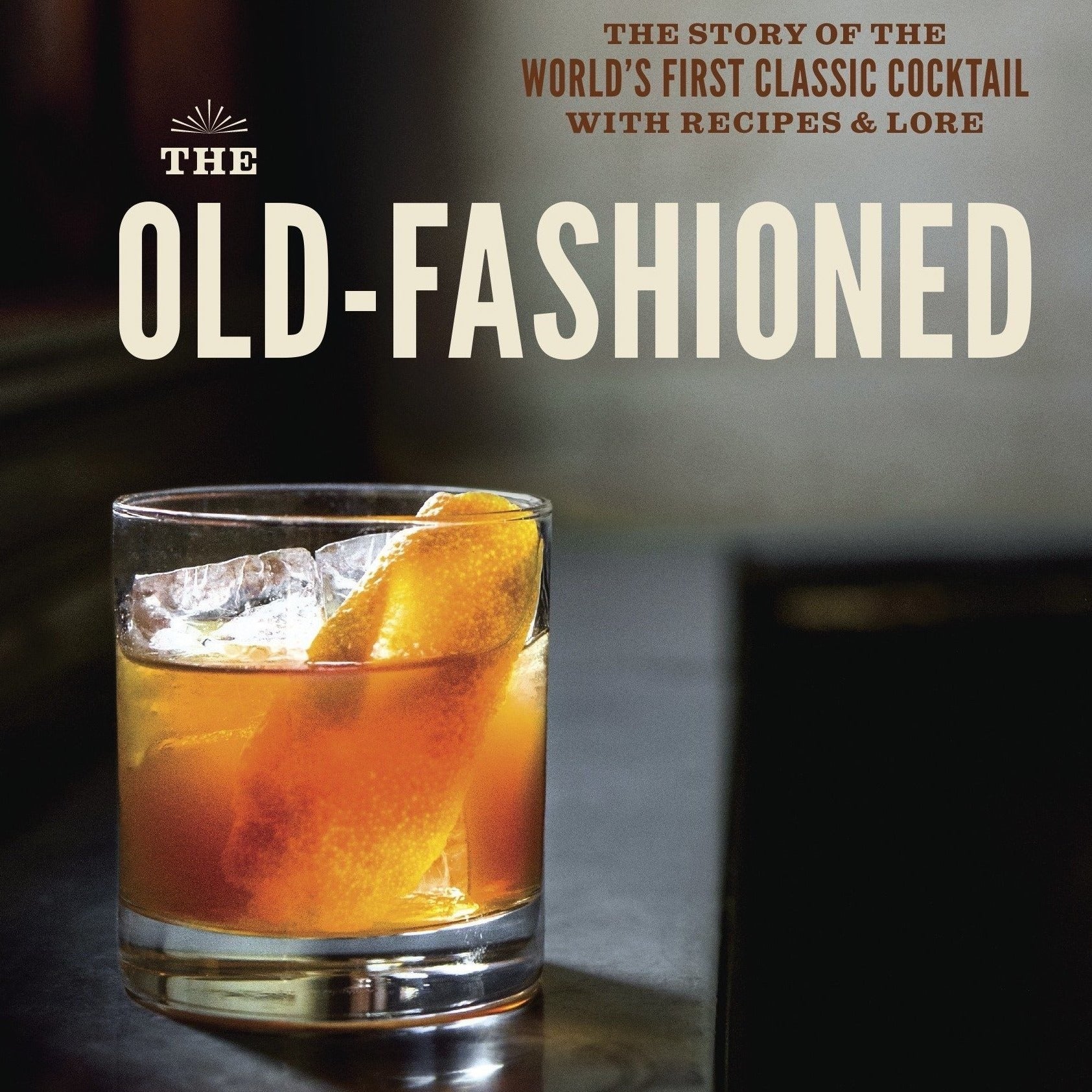 The Old-Fashioned: The Story of the World's First Classic Cocktail