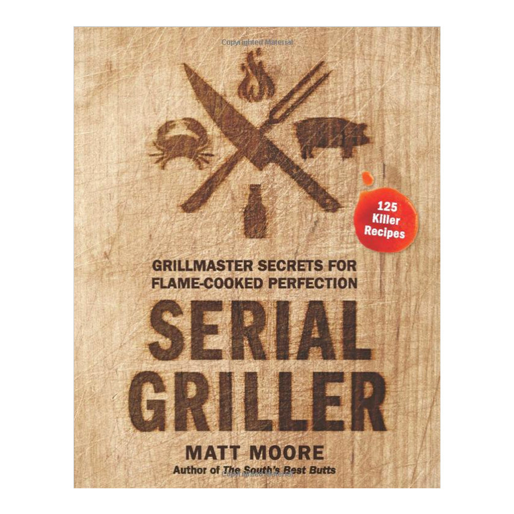 Serial Griller: Grillmaster Secrets For Flame-Cooked Perfection